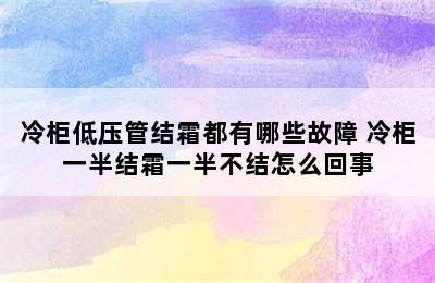 冷柜低压管结霜都有哪些故障 冷柜一半结霜一半不结怎么回事